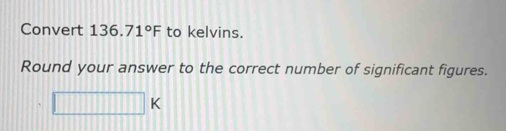 convert 136.71°f to kelvins. round your answer to the correct number of…