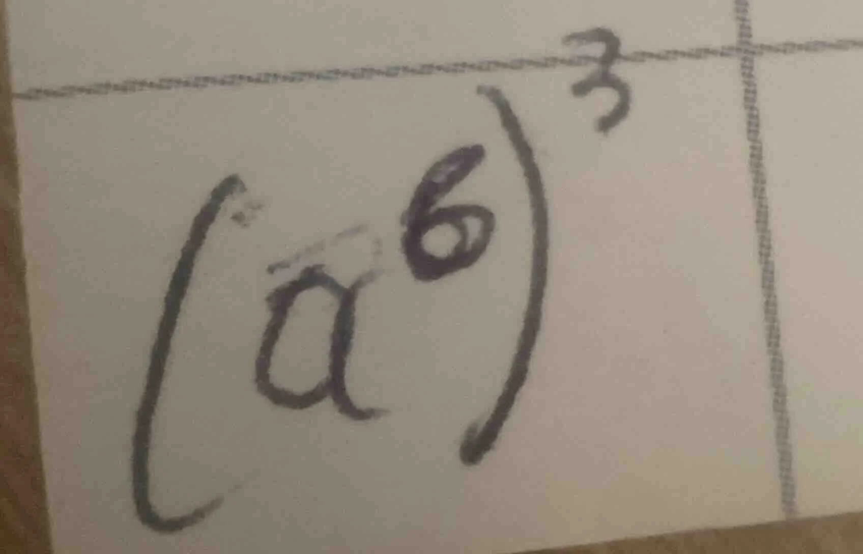 $$(a^6)^3$$