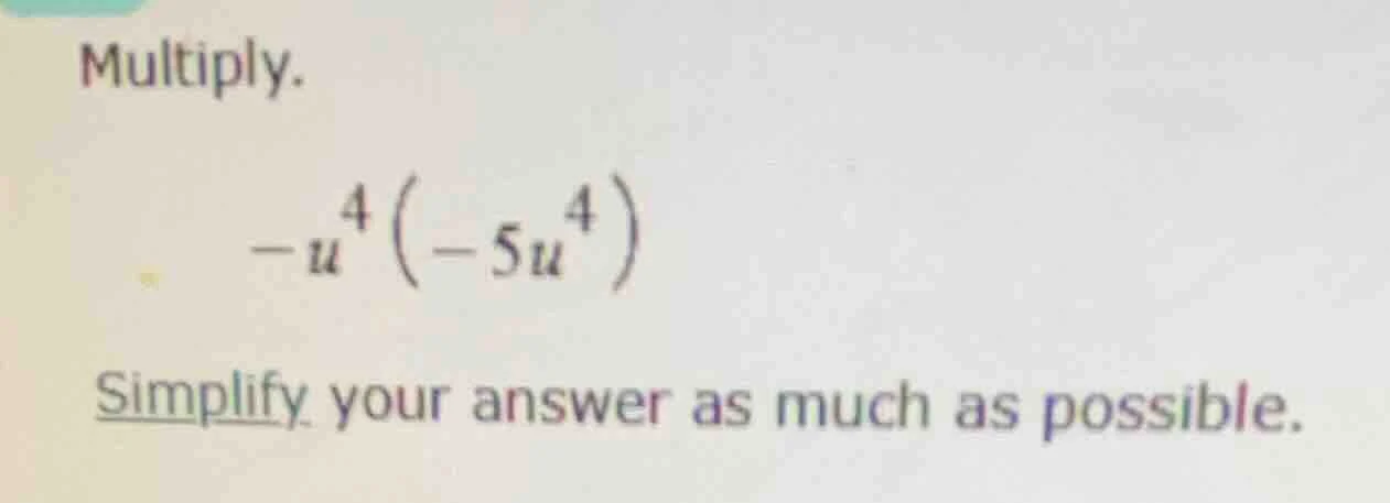 multiply. $-u^{4}(-5u^{4})$ simplify your answer as much as possible.