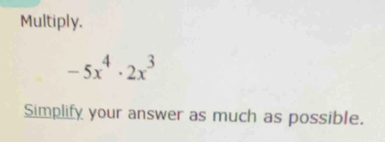 multiply. $-5x^{4} cdot 2x^{3}$ simplify your answer as much as possibl…