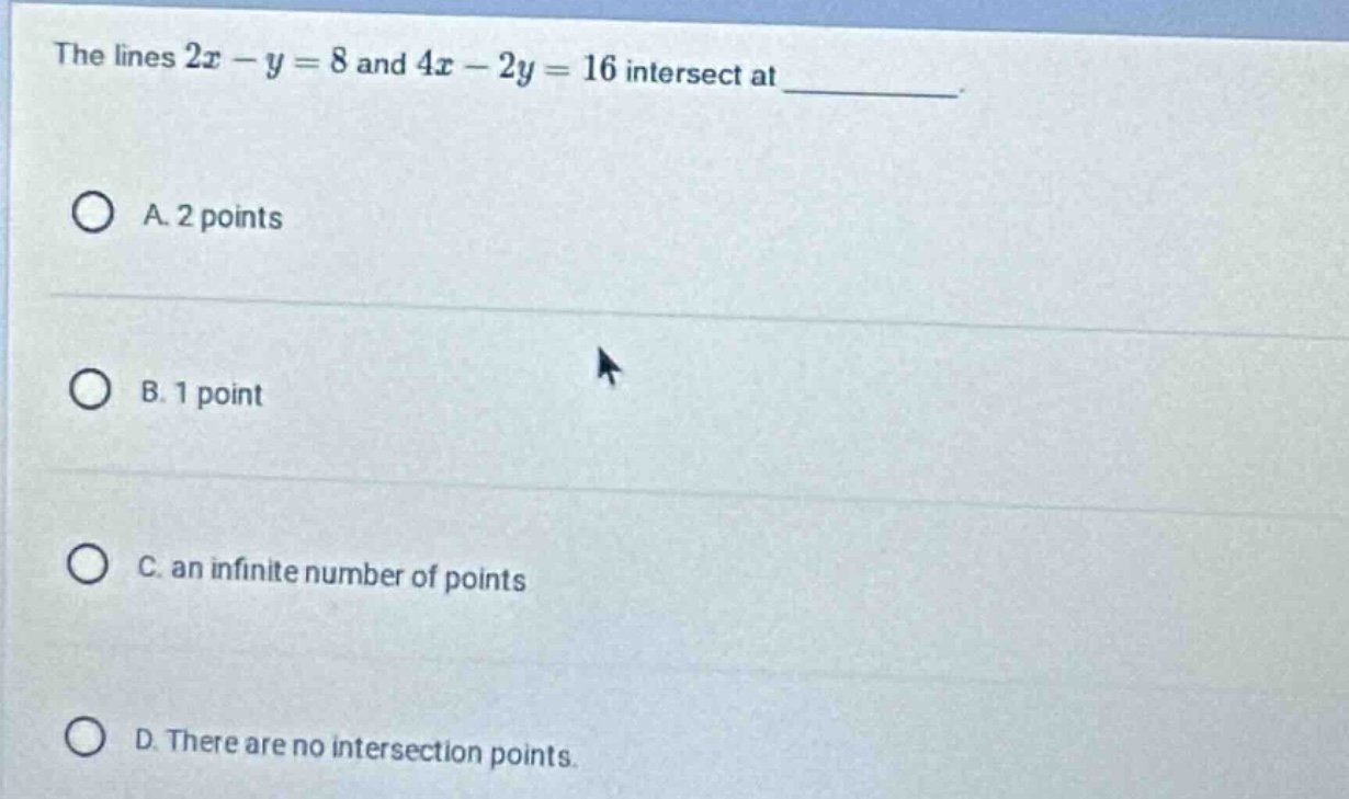 the lines $2x - y = 8$ and $4x - 2y = 16$ intersect at _______. a. 2 po…