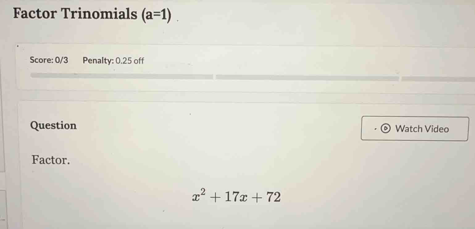 factor trinomials (a=1) score: 0/3 penalty: 0.25 off question watch vid…
