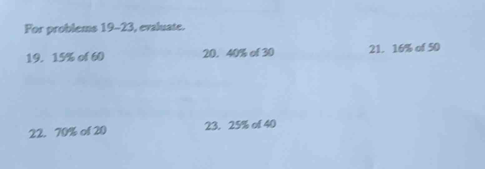 for problems 19–23, evaluate. 19. 15% of 60 20. 40% of 30 21. 16% of 50…