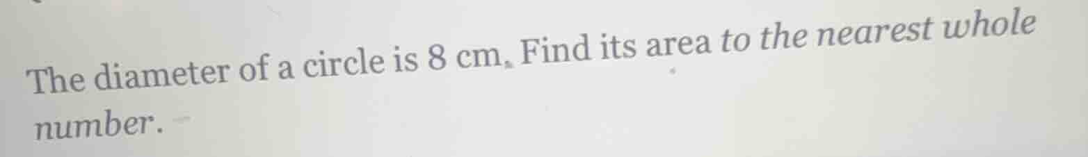 the diameter of a circle is 8 cm. find its area to the nearest whole nu…
