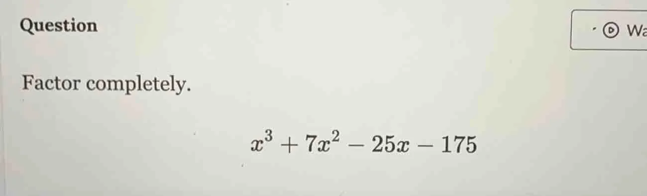 question factor completely. $x^3 + 7x^2 - 25x - 175$