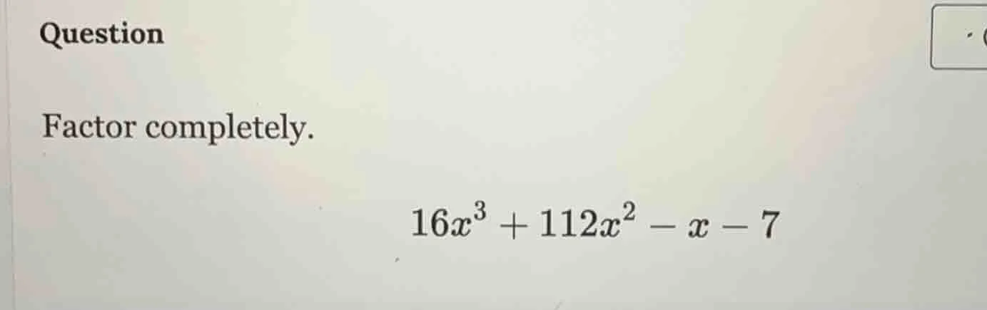 question factor completely. $16x^3 + 112x^2 - x - 7$