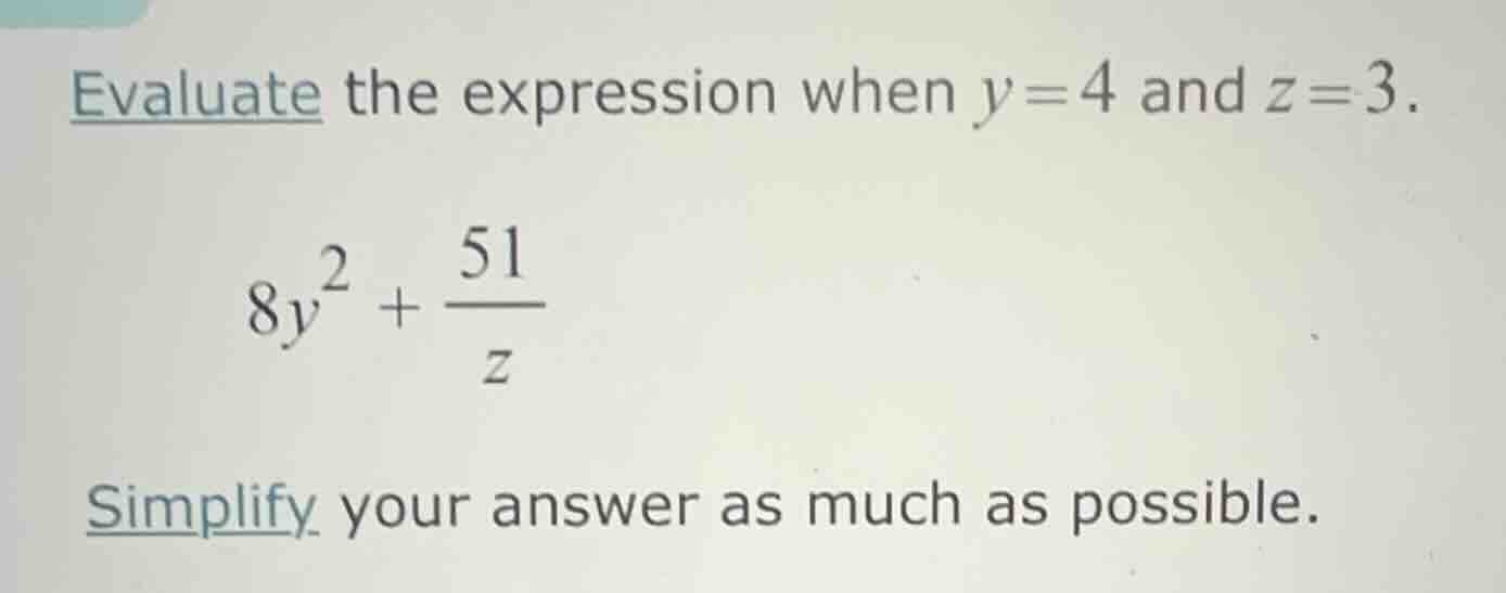 evaluate the expression when y = 4 and z = 3. $8y^{2}+\frac{51}{z}$ sim…