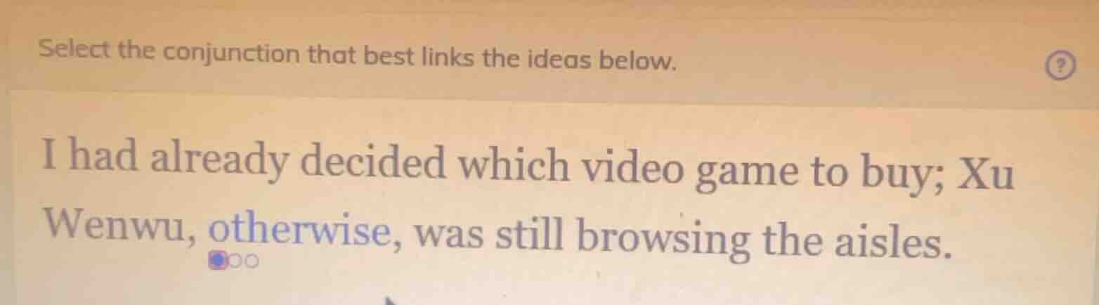 select the conjunction that best links the ideas below. i had already d…