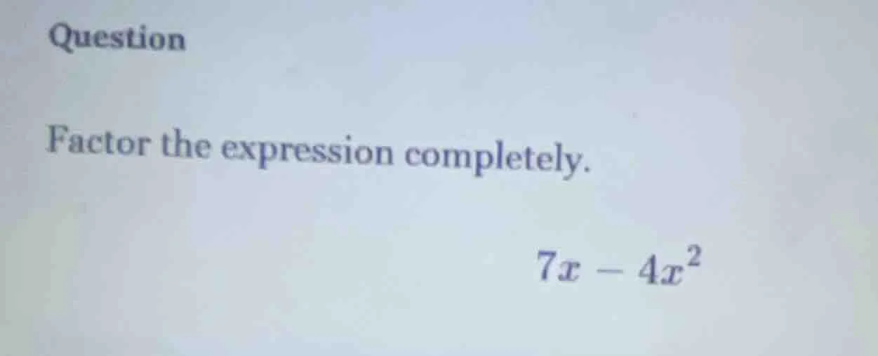 question factor the expression completely. $7x - 4x^2$
