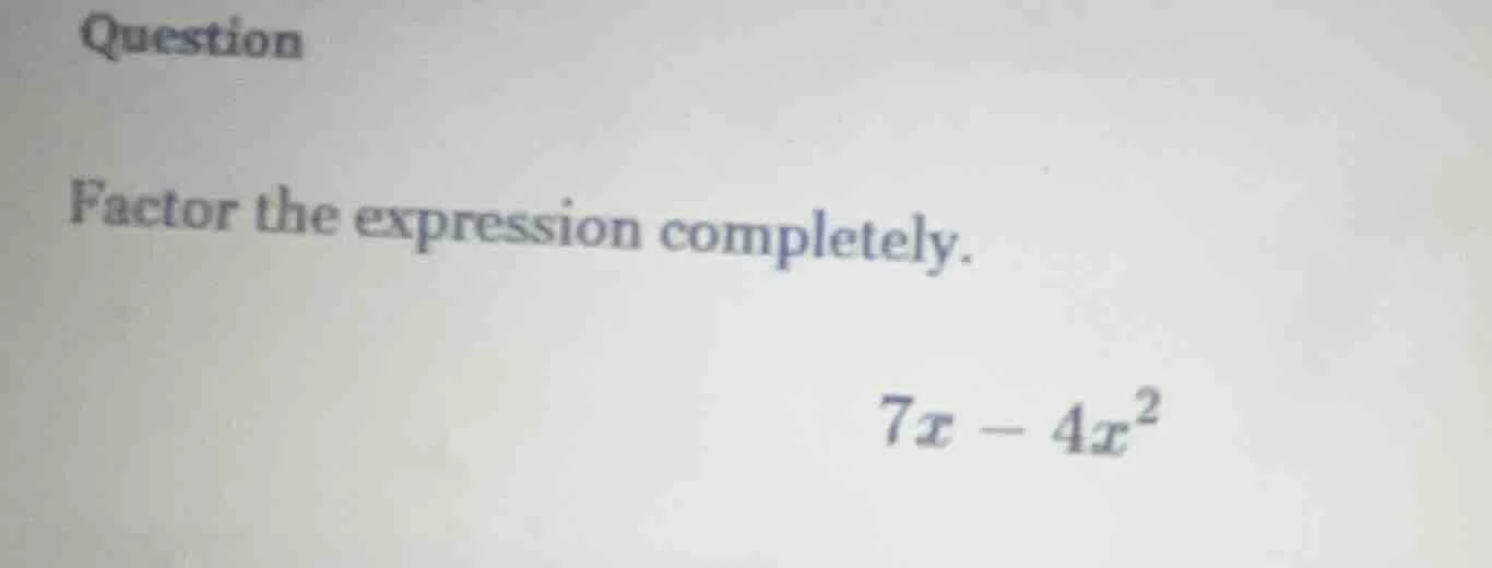 question factor the expression completely. 7x - 4x²