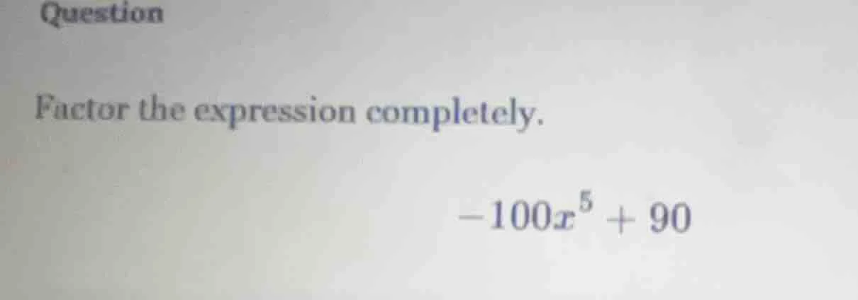 question factor the expression completely. -100x^5 + 90