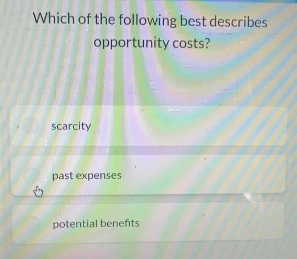 which of the following best describes opportunity costs? scarcity past …
