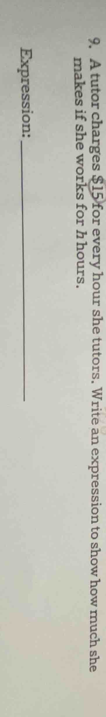 9. a tutor charges $15 for every hour she tutors. write an expression t…