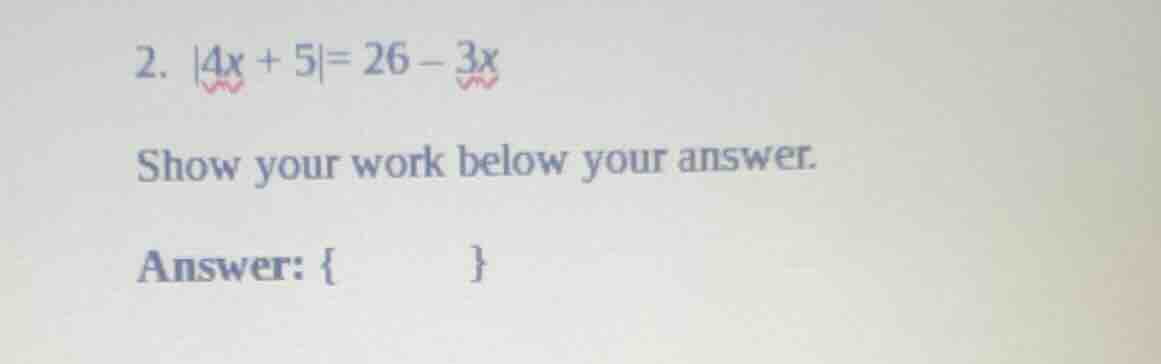 2. $|4x + 5| = 26 - 3x$ show your work below your answer. answer: { }