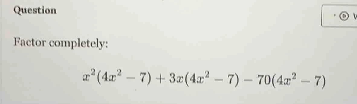question factor completely: \\(x^2(4x^2 - 7) + 3x(4x^2 - 7) - 70(4x^2 -…