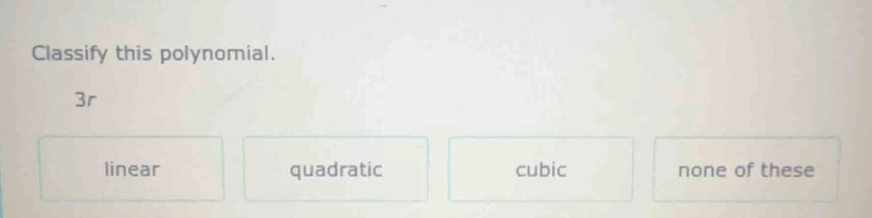 classify this polynomial. 3r linear quadratic cubic none of these