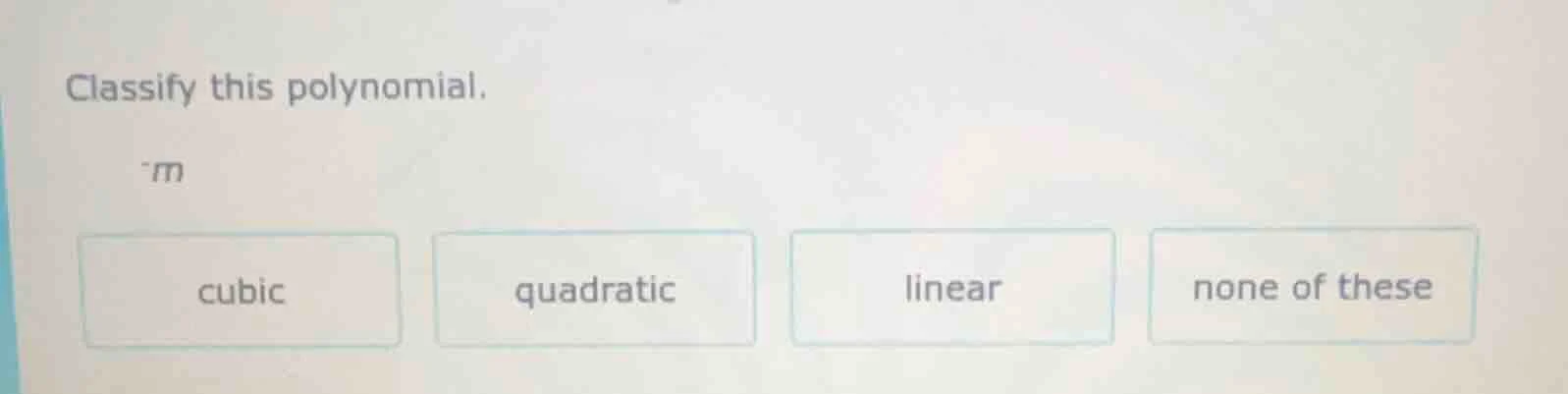 classify this polynomial. -m cubic quadratic linear none of these