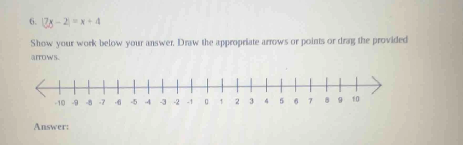 6. |7x - 2| = x + 4 show your work below your answer. draw the appropri…