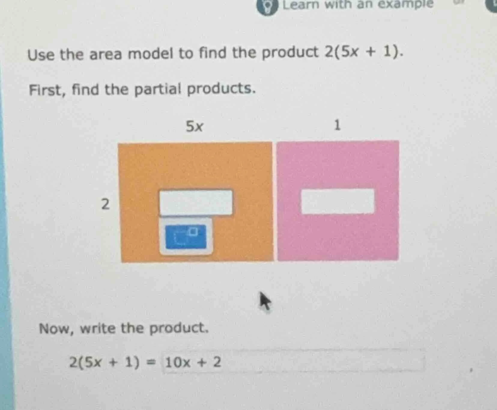 use the area model to find the product 2(5x + 1). first, find the parti…