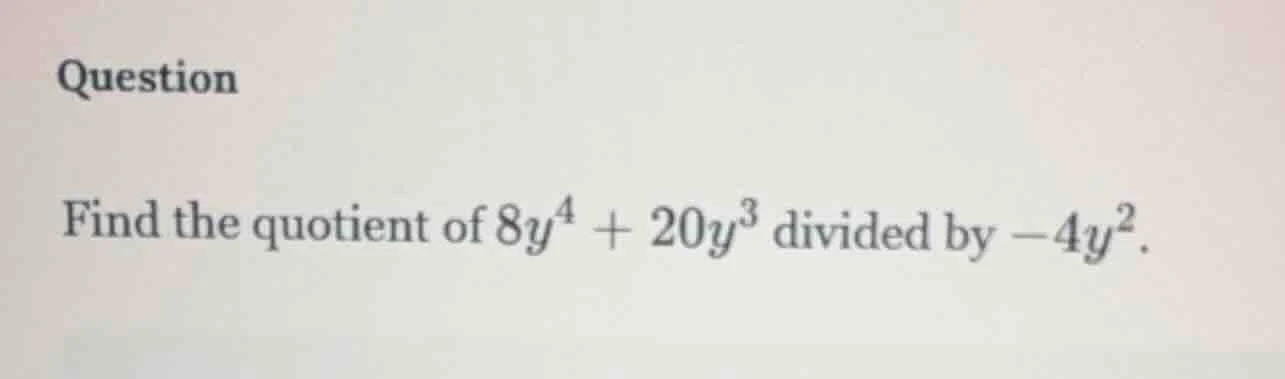 question find the quotient of $8y^4 + 20y^3$ divided by $-4y^2$.