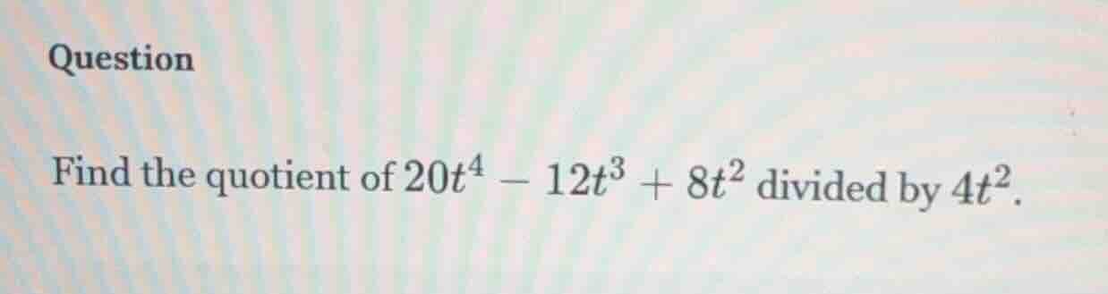 question find the quotient of $20t^4 - 12t^3 + 8t^2$ divided by $4t^2$.