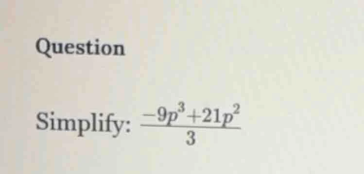question simplify: \\(\frac{-9p^3 + 21p^2}{3}\\)