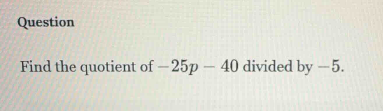 question find the quotient of -25p - 40 divided by -5.