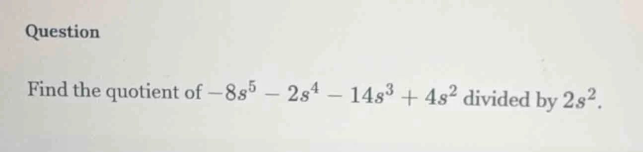 question find the quotient of $-8s^5 - 2s^4 - 14s^3 + 4s^2$ divided by …