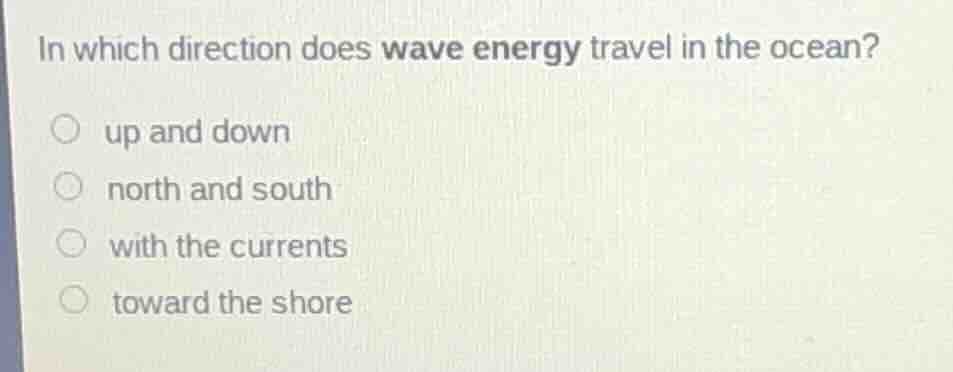 in which direction does wave energy travel in the ocean? ○ up and down …