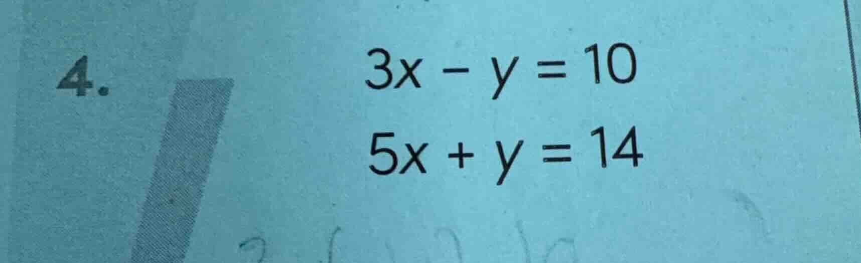 4. 3x - y = 10 5x + y = 14