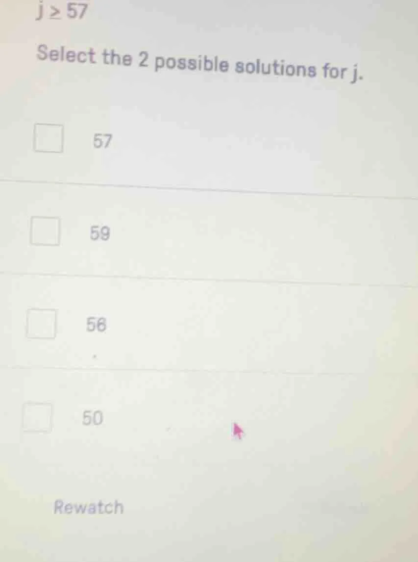 j ≥ 57 select the 2 possible solutions for j. 57 59 56 50 rewatch
