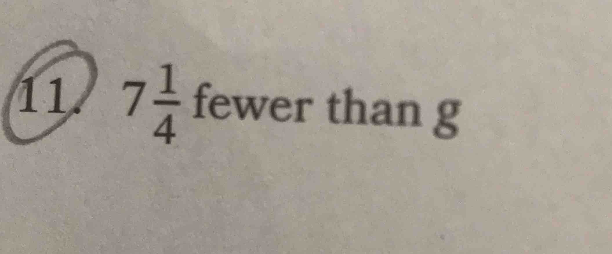 11. $7\\frac{1}{4}$ fewer than g
