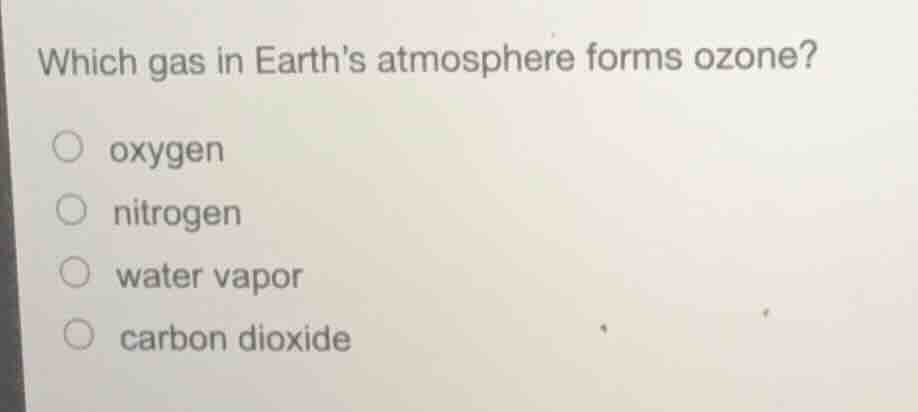 which gas in earths atmosphere forms ozone? oxygen nitrogen water vapor…