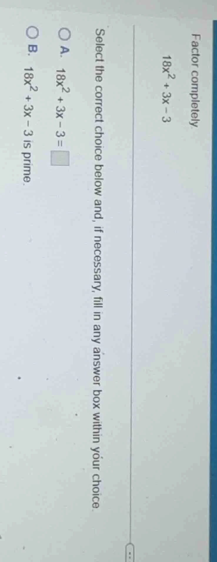 factor completely 18x² + 3x - 3 select the correct choice below and, if…