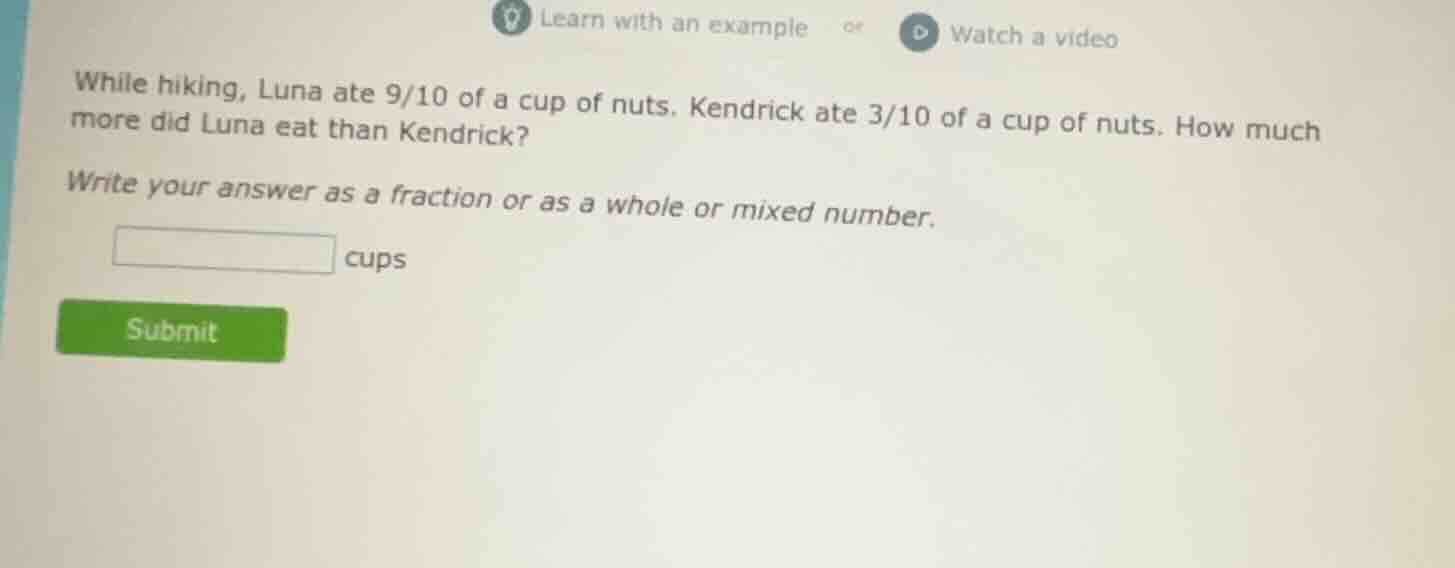 while hiking, luna ate 9/10 of a cup of nuts. kendrick ate 3/10 of a cu…