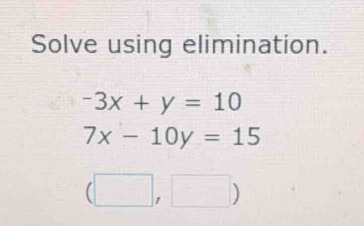 solve using elimination.\ -3x + y = 10\ 7x - 10y = 15\ (\\boxed{ }, \\b…