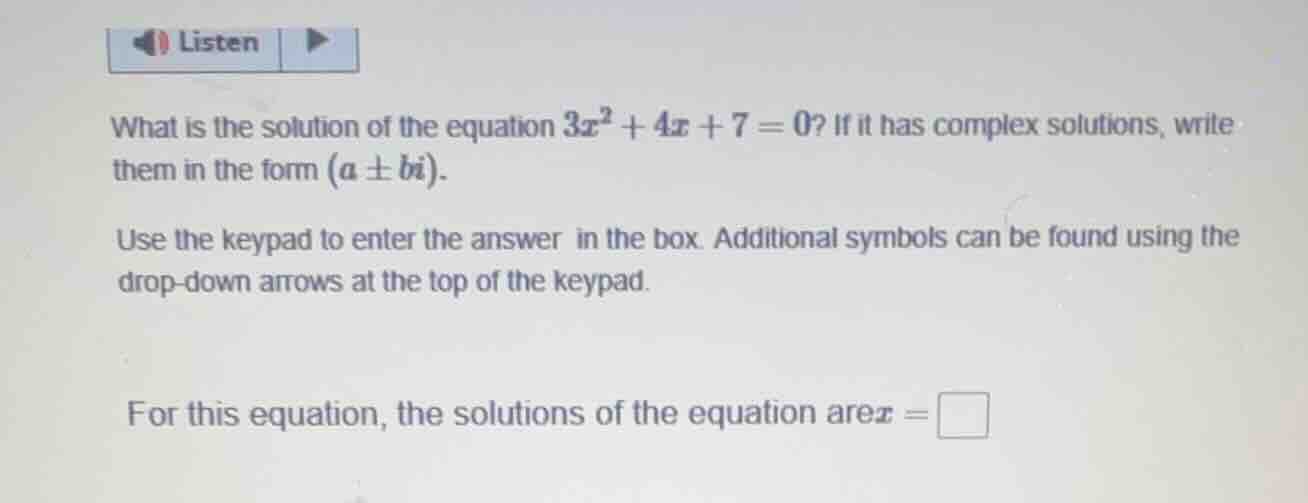 listen what is the solution of the equation $3x^2 + 4x + 7 = 0$? if it …