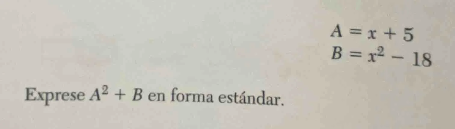 a = x + 5\ b = x^2 - 18\ exprese a^2 + b en forma estándar.