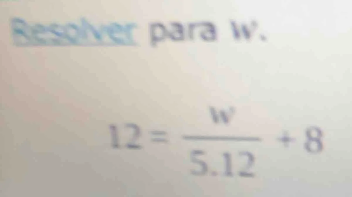 resolver para w: 12 = \\frac{w}{5.12} + 8