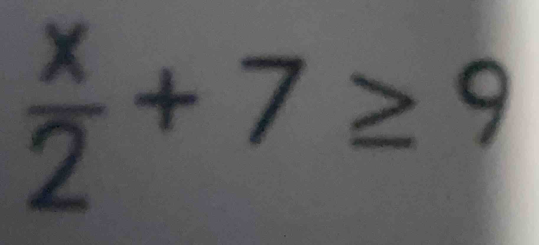 $\\frac{x}{2} + 7 \\geq 9$