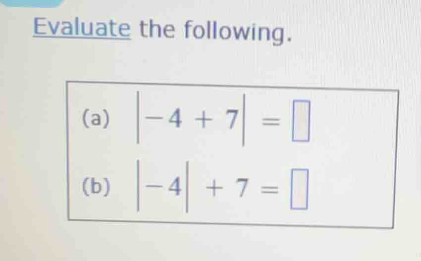 evaluate the following. (a) $\\vert -4 + 7 \\vert = \\square$ (b) $\\ve…