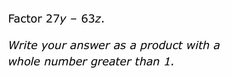 factor 27y - 63z. write your answer as a product with a whole number gr…