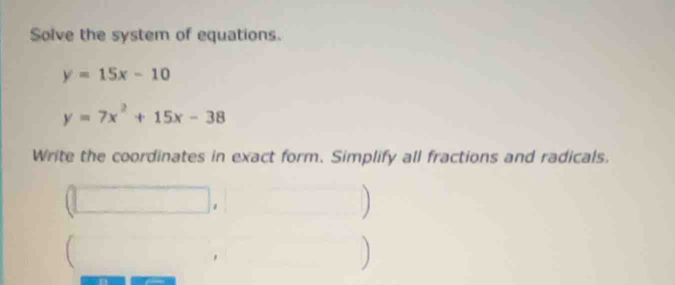 solve the system of equations. \\( y = 15x - 10 \\) \\( y = 7x^2 + 15x …