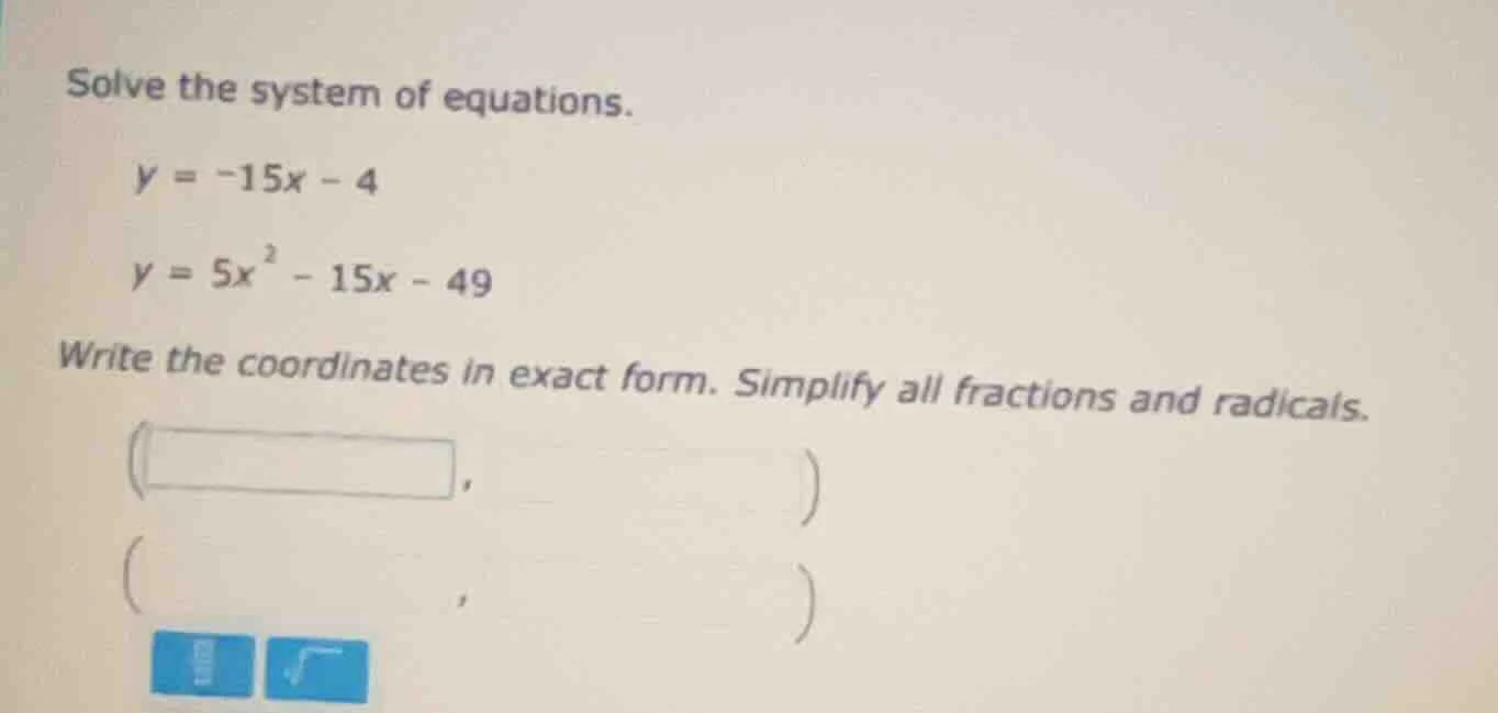 solve the system of equations. y = -15x - 4 y = 5x² - 15x - 49 write th…