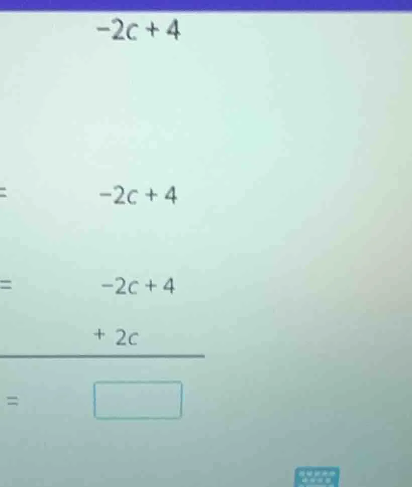 -2c + 4 = -2c + 4 = -2c + 4 + 2c = □
