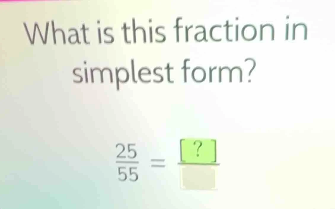 what is this fraction in simplest form? \\frac{25}{55} = \\frac{?}{\\qu…