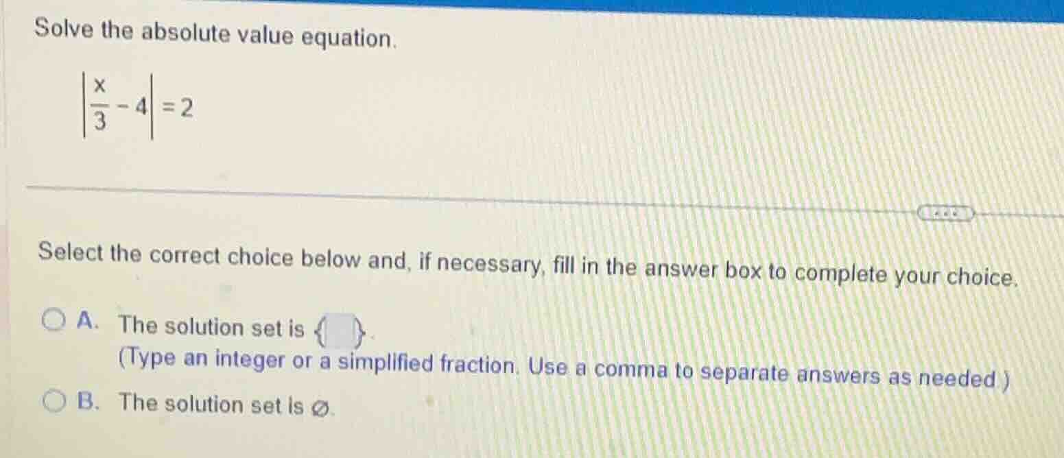 solve the absolute value equation. $left|\\frac{x}{3} - 4\ ight| = 2$ s…