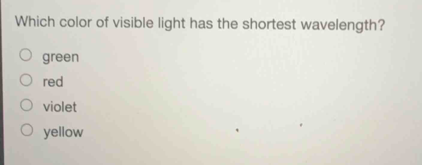 which color of visible light has the shortest wavelength? ○ green ○ red…