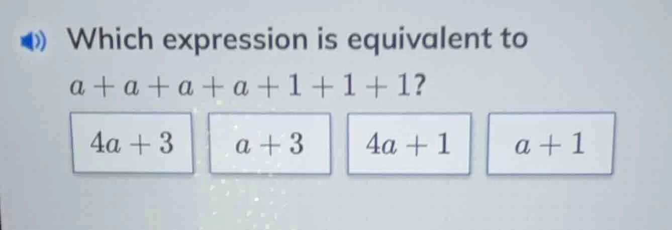 which expression is equivalent to a + a + a + a + 1 + 1 + 1? 4a + 3, a …