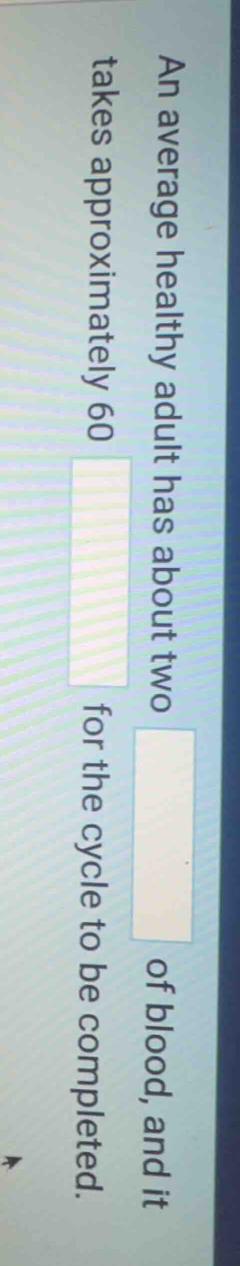 an average healthy adult has about two of blood, and it takes approxima…